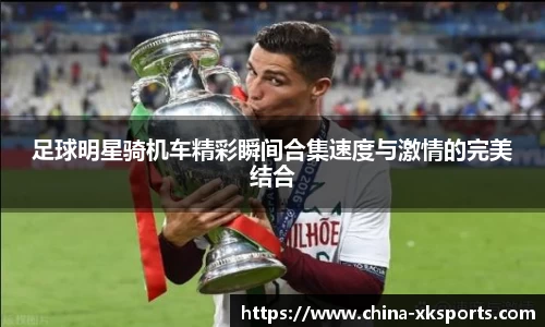 足球明星骑机车精彩瞬间合集速度与激情的完美结合