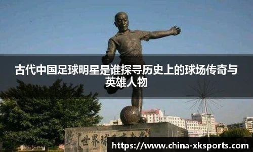 古代中国足球明星是谁探寻历史上的球场传奇与英雄人物